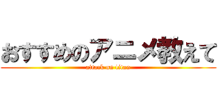 おすすめのアニメ教えて (attack on titan)