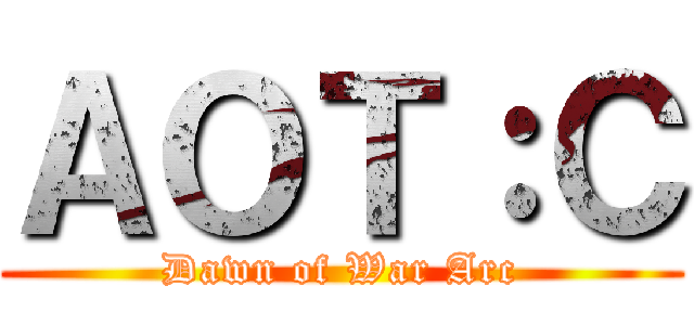 ＡＯＴ：Ｃ (Dawn of War Arc)