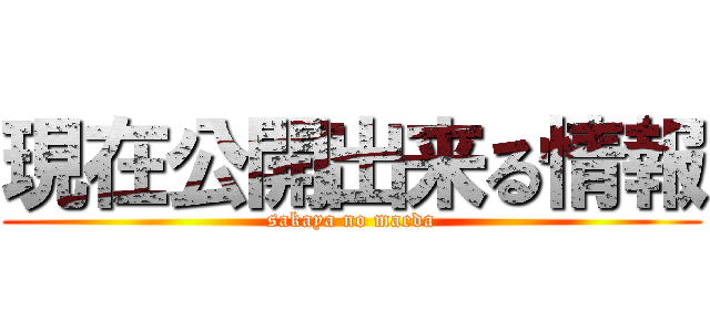 現在公開出来る情報 (sakaya no maeda)