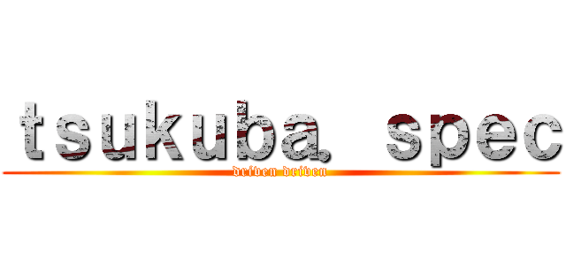 ｔｓｕｋｕｂａ．ｓｐｅｃ (driven driven)