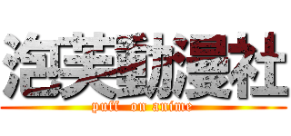 泡芙動漫社 (puff  on anime)