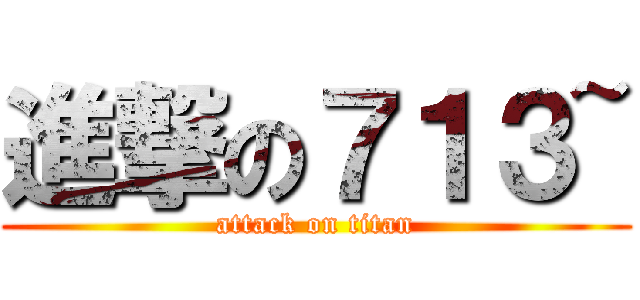 進撃の７１３~ (attack on titan)