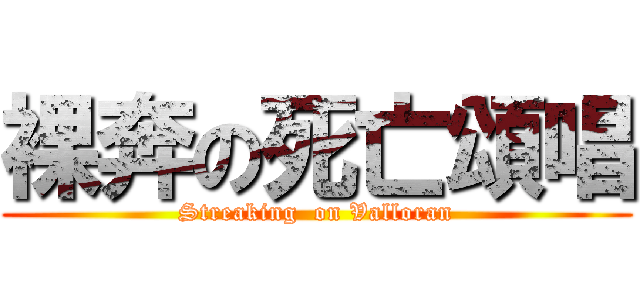 裸奔の死亡頌唱 (Streaking  on Valloran)