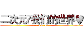 二次元❤我们的世界♥ (attack on titan)