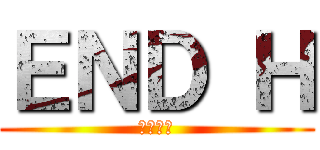 ＥＮＤ Ｈ (革命の時)