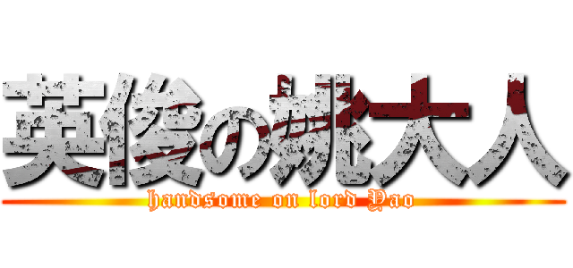 英俊の姚大人 (handsome on lord Yao)