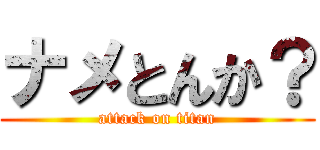 ナメとんか？ (attack on titan)