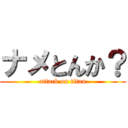 ナメとんか？ (attack on titan)