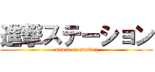 進撃ステーション (attack on station)