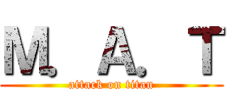 Ｍ．Ａ．Ｔ (attack on titan)