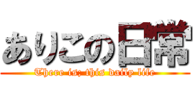 ありこの日常 (There is; this daily life)