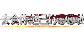 去食你妲己的嗯嗯啦 (attack on titan)
