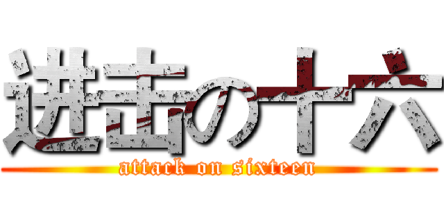 进击の十六 (attack on sixteen)