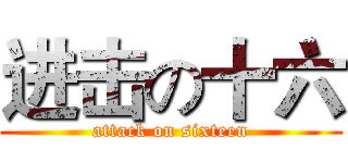 进击の十六 (attack on sixteen)