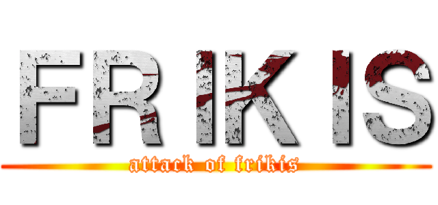 ＦＲＩＫＩＳ (attack of frikis)