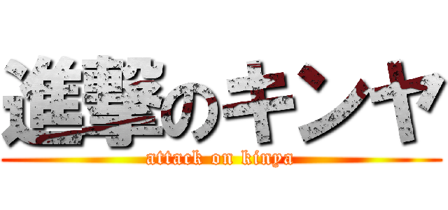 進撃のキンヤ (attack on kinya)