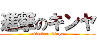 進撃のキンヤ (attack on kinya)