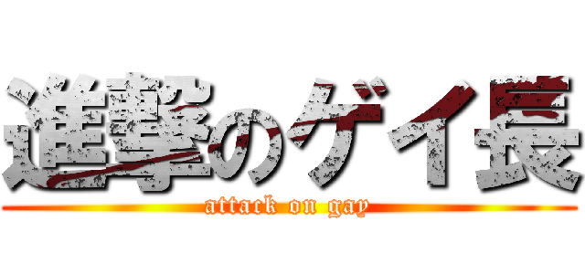 進撃のゲイ長 (attack on gay)