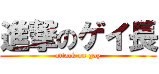 進撃のゲイ長 (attack on gay)