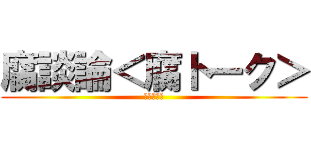 腐談論＜腐トーク＞ (メロンパン)