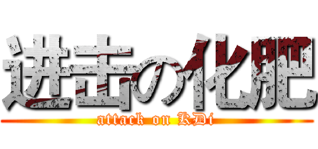进击の化肥 (attack on KDi)