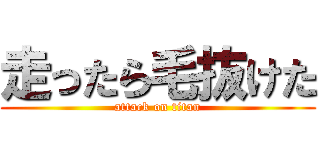 走ったら毛抜けた (attack on titan)