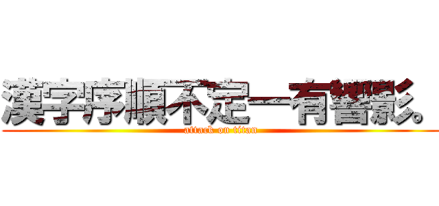 漢字序順不定一有響影。 (attack on titan)