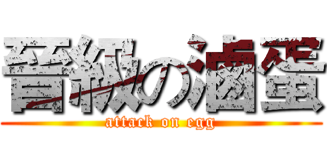 晉級の滷蛋 (attack on egg)