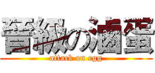 晉級の滷蛋 (attack on egg)