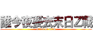 誰今夜要去末日Ｚ戰 (attack on titan)