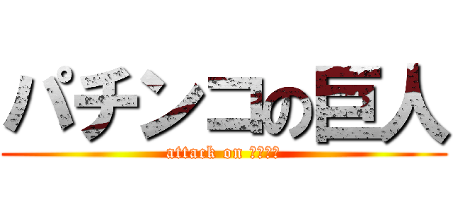 パチンコの巨人 (attack on 連チャン)