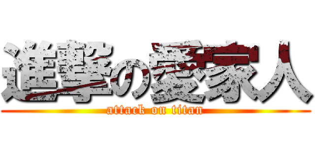 進撃の愛家人 (attack on titan)