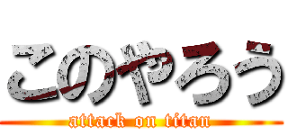 このやろう (attack on titan)