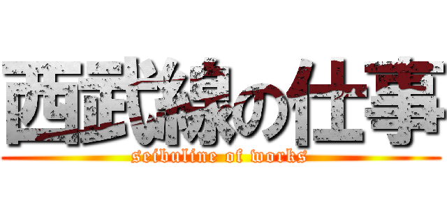 西武線の仕事 (seibuline of works)