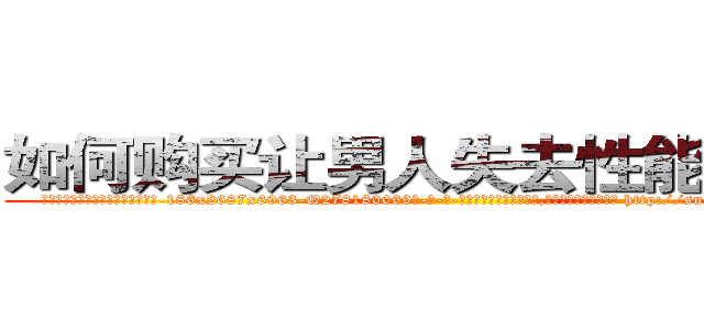 如何购买让男人失去性能力的药 (如何购买让男人失去性能力的药【电-186x2687x6963-Q278180069元-吉-药-业】我们做的是长期生意,靠的是老客户长期支持 http://sngk.net/WPdvM1
)