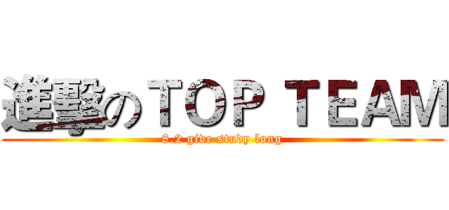 進擊のＴＯＰ ＴＥＡＭ (8.2 give study long)