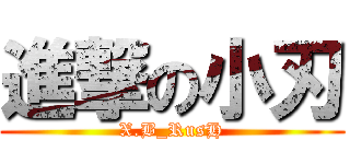 進撃の小刃 (X.B_RusH)