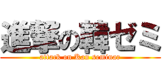 進撃の韓ゼミ (attack on Kan seminar)