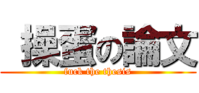  操蛋の論文 (fuck the thesis)