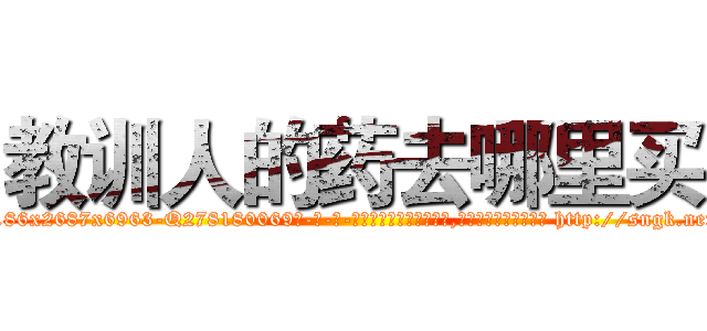 教训人的药去哪里买 (教训人的药去哪里买【电-186x2687x6963-Q278180069元-吉-药-业】我们做的是长期生意,靠的是老客户长期支持 http://sngk.net/AF5Gbb
)