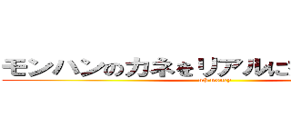 モンハンのカネをリアルに持っていきたい (mh money)