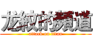龙紋的頻道 (attack on titan)