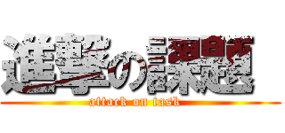 進撃の課題  (attack on task  )