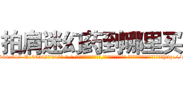 拍肩迷幻药到哪里买 (拍肩迷幻药到哪里买【电-话151x68344x817-Q1065427042元-吉-药-业】我们做的是长期生意,靠的是老客户长期支持 拍肩迷幻药到哪里买在发表了一篇http://sngk.net/5Ou7OD

参考消息网我们做的是长期生意,靠的是老客户长期支持也许我们早该意识到，就连鲍勃·霍斯金斯（金球奖戏剧类电影男主角 
)