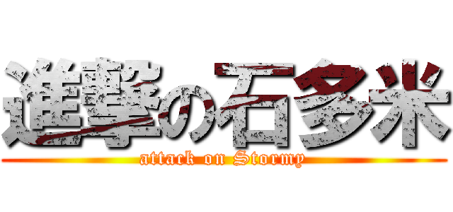 進撃の石多米 (attack on Stormy)