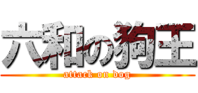 六和の狗王 (attack on dog)