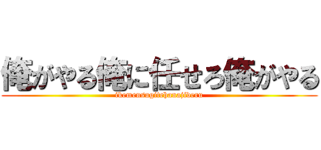 俺がやる俺に任せろ俺がやる (ikemensugitehanajideru)