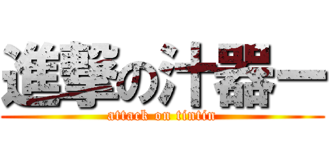 進撃の汁器ー (attack on tintin)