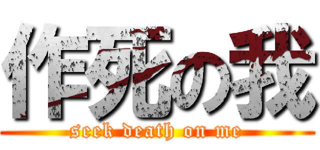 作死の我 (seek death on me)
