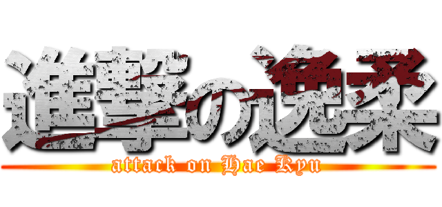進撃の逸柔 (attack on Hae Kyu)